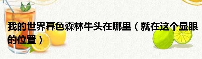 我的世界暮色森林牛头在哪里（就在这个显眼的位置）