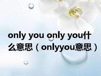 only you only you什么意思（onlyyou意思）