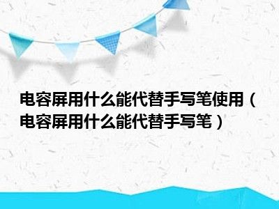 电容屏用什么能代替手写笔使用（电容屏用什么能代替手写笔）