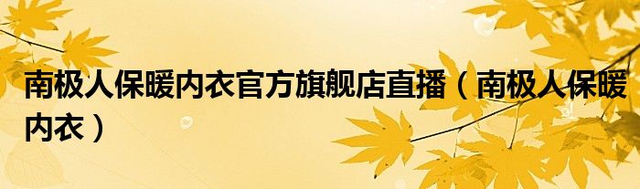  南极人保暖内衣官方旗舰店直播（南极人保暖内衣）