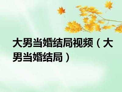 大男当婚结局视频（大男当婚结局）