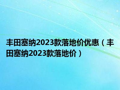 丰田塞纳2023款落地价优惠（丰田塞纳2023款落地价）