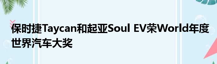 保时捷Taycan和起亚Soul EV荣World年度世界汽车大奖