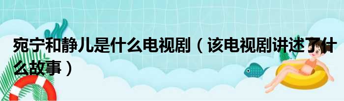 宛宁和静儿是什么电视剧（该电视剧讲述了什么故事）