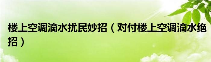  楼上空调滴水扰民妙招（对付楼上空调滴水绝招）