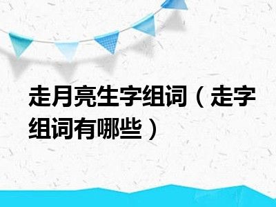 走月亮生字组词（走字组词有哪些）