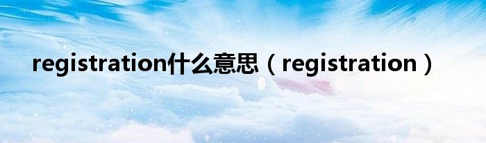  registration什么意思（registration）