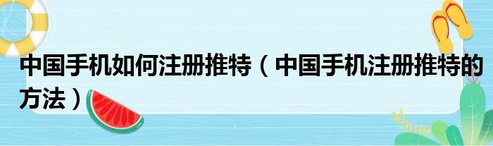 中国手机如何注册推特（中国手机注册推特的方法）