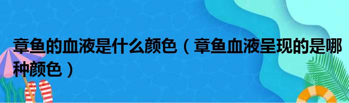 章鱼的血液是什么颜色（章鱼血液呈现的是哪种颜色）