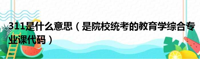 311是什么意思（是院校统考的教育学综合专业课代码）