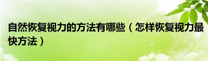  自然恢复视力的方法有哪些（怎样恢复视力最快方法）