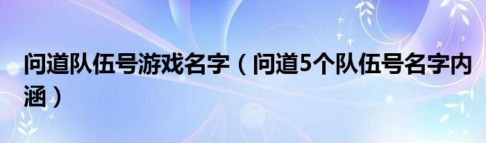  问道队伍号游戏名字（问道5个队伍号名字内涵）