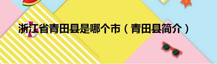 浙江省青田县是哪个市（青田县简介）