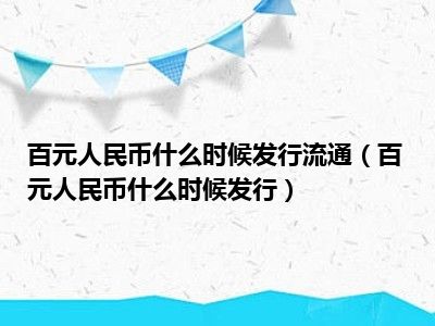 百元人民币什么时候发行流通（百元人民币什么时候发行）