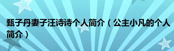  甄子丹妻子汪诗诗个人简介（公主小凡的个人简介）