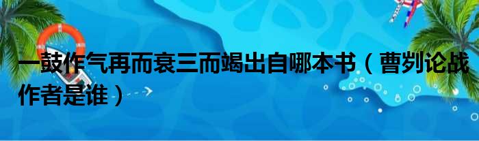 一鼓作气再而衰三而竭出自哪本书（曹刿论战作者是谁）