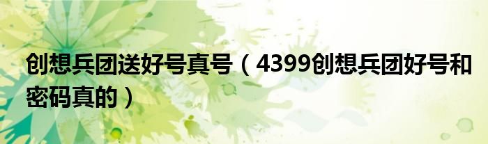  创想兵团送好号真号（4399创想兵团好号和密码真的）