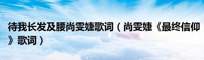  待我长发及腰尚雯婕歌词（尚雯婕《最终信仰》歌词）