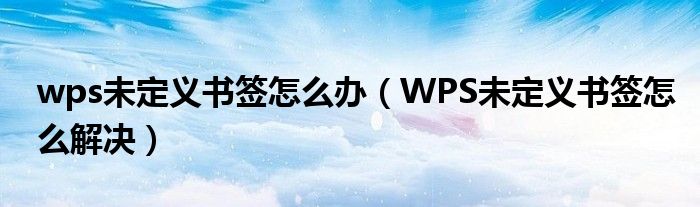  wps未定义书签怎么办（WPS未定义书签怎么解决）