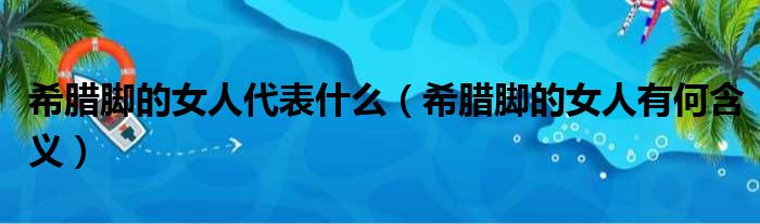 希腊脚的女人代表什么（希腊脚的女人有何含义）