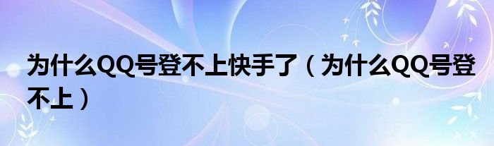  为什么QQ号登不上快手了（为什么QQ号登不上）