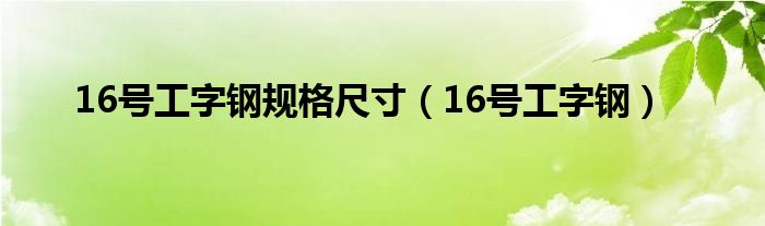  16号工字钢规格尺寸（16号工字钢）