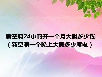 新空调24小时开一个月大概多少钱（新空调一个晚上大概多少度电）