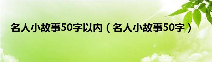  名人小故事50字以内（名人小故事50字）