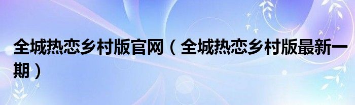  全城热恋乡村版官网（全城热恋乡村版最新一期）