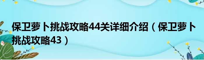 保卫萝卜挑战攻略44关详细介绍（保卫萝卜挑战攻略43）