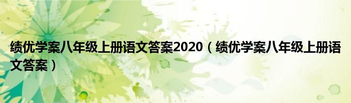  绩优学案八年级上册语文答案2020（绩优学案八年级上册语文答案）