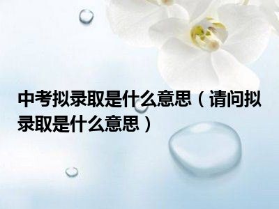 中考拟录取是什么意思（请问拟录取是什么意思）