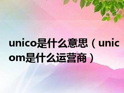 unico是什么意思（unicom是什么运营商）