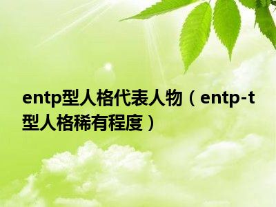 entp型人格代表人物（entp-t型人格稀有程度）