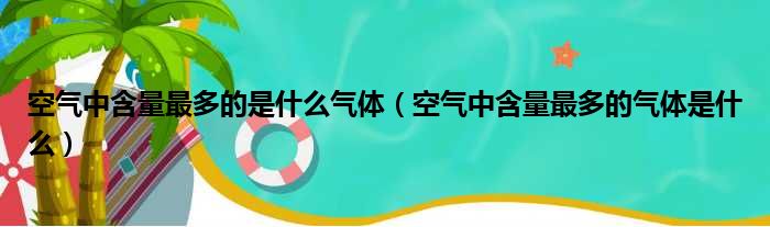 空气中含量最多的是什么气体（空气中含量最多的气体是什么）