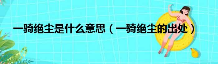 一骑绝尘是什么意思（一骑绝尘的出处）