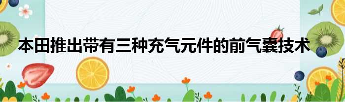 本田推出带有三种充气元件的前气囊技术