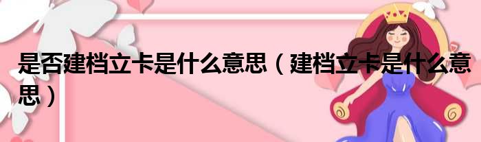 是否建档立卡是什么意思（建档立卡是什么意思）