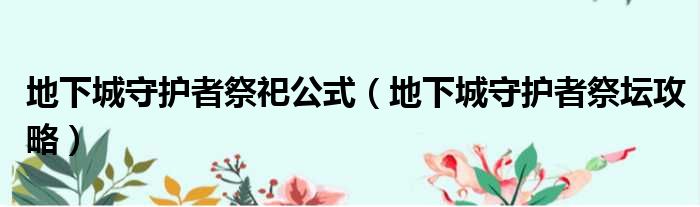 地下城守护者祭祀公式（地下城守护者祭坛攻略）