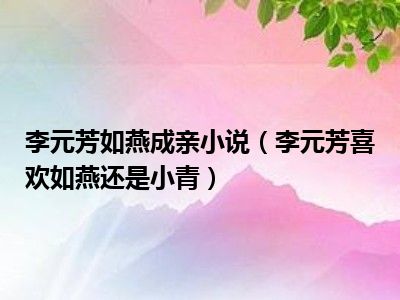 李元芳如燕成亲小说（李元芳喜欢如燕还是小青）