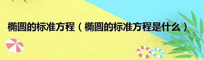 椭圆的标准方程（椭圆的标准方程是什么）