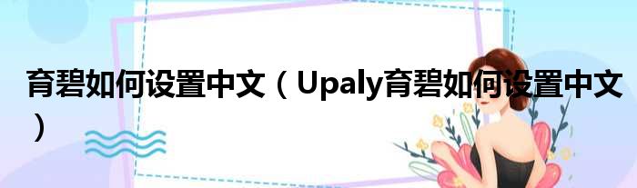 育碧如何设置中文（Upaly育碧如何设置中文）