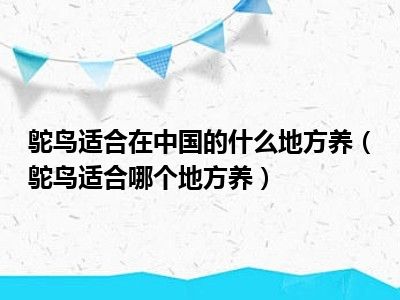 鸵鸟适合在中国的什么地方养（鸵鸟适合哪个地方养）