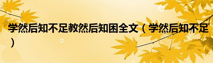  学然后知不足教然后知困全文（学然后知不足）