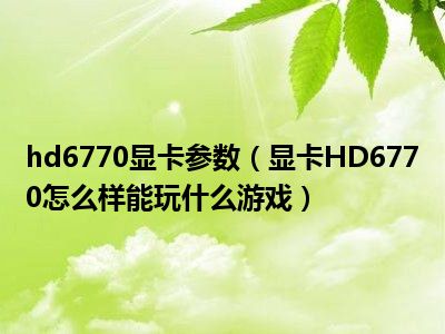 hd6770显卡参数（显卡HD6770怎么样能玩什么游戏）