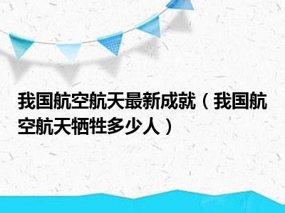 我国航空航天最新成就（我国航空航天牺牲多少人）