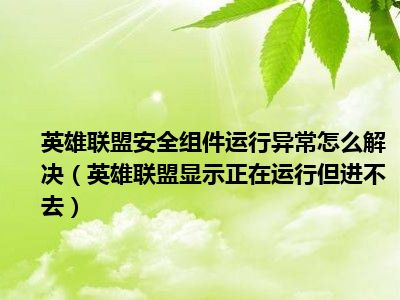 英雄联盟安全组件运行异常怎么解决（英雄联盟显示正在运行但进不去）