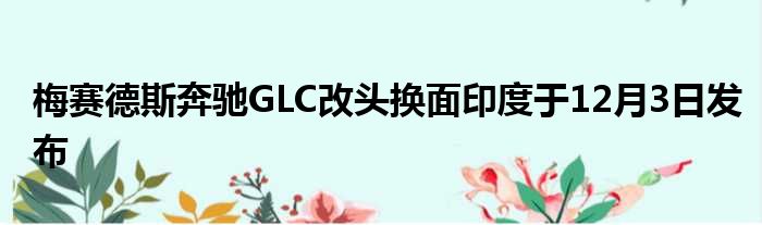 梅赛德斯奔驰GLC改头换面印度于12月3日发布