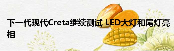 下一代现代Creta继续测试 LED大灯和尾灯亮相