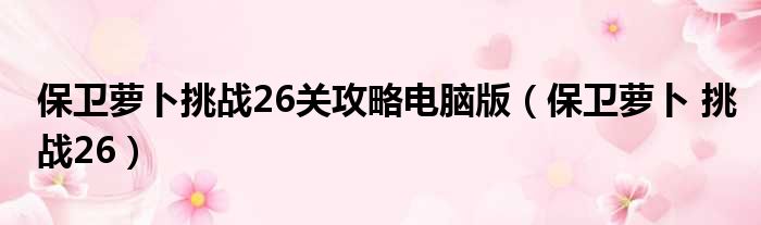 保卫萝卜挑战26关攻略电脑版（保卫萝卜 挑战26）